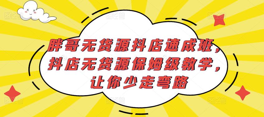 胖哥无货源抖店速成班,抖店无货源保姆级教学,让你少走弯路-则成副业项目资源站