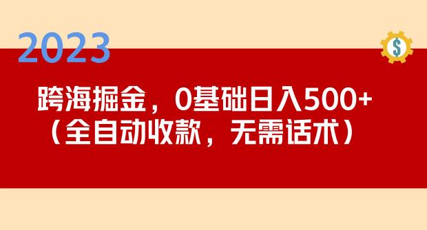 2023跨海掘金长期项目，小白也能日入500+全自动收款无需话术-则成副业项目资源站