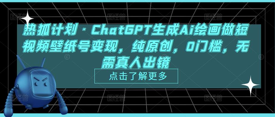 热狐计划·ChatGPT生成Ai绘画做短视频壁纸号变现，纯原创，0门槛，无需真人出镜-则成副业项目资源站