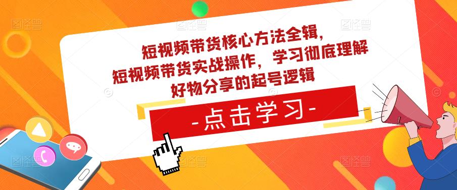 短视频带货核心方法全辑，​短视频带货实战操作，学习彻底理解好物分享的起号逻辑-则成副业项目资源站