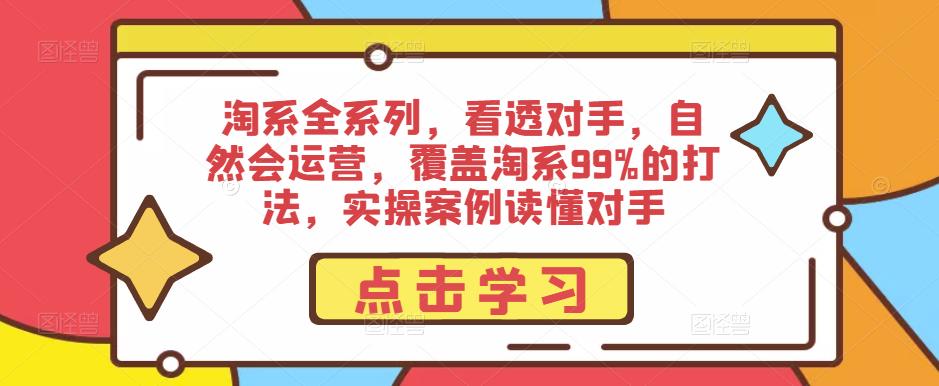 淘系全系列，看透对手，自然会运营，覆盖淘系99%的打法，实操案例读懂对手-则成副业项目资源站