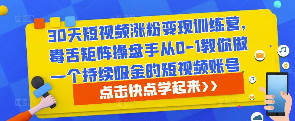 30天短视频涨粉变现训练营，毒舌矩阵操盘手从0-1教你做一个持续吸金的短视频账号-则成副业项目资源站