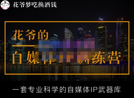 花爷的自媒体IP训练营【14期】,一套专业科学的自媒体IP武器库(更新2023年3月)-则成副业项目资源站