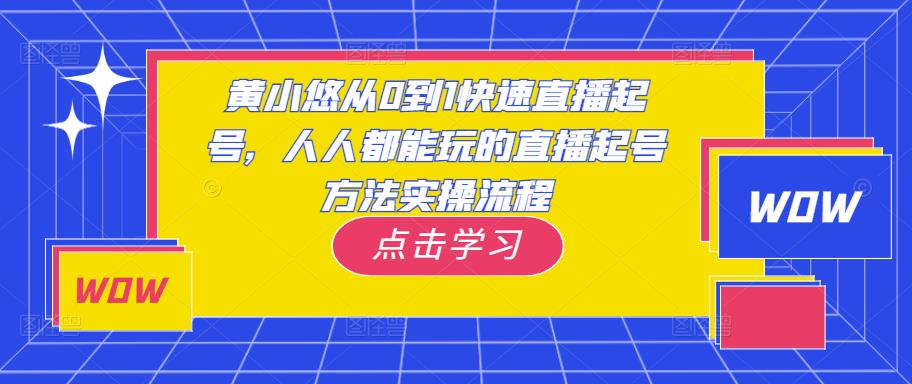黄小悠从0到1快速直播起号,人人都能玩的直播起号方法实操流程-则成副业项目资源站