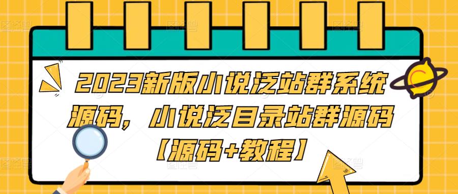 2023新版小说泛站群系统源码，小说泛目录站群源码【源码+教程】-则成副业项目资源站