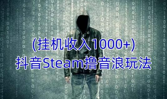 抖音Steam撸音浪玩法,挂机一天收入1000+不露脸 不说话 不封号 社恐人群福音-则成副业项目资源站