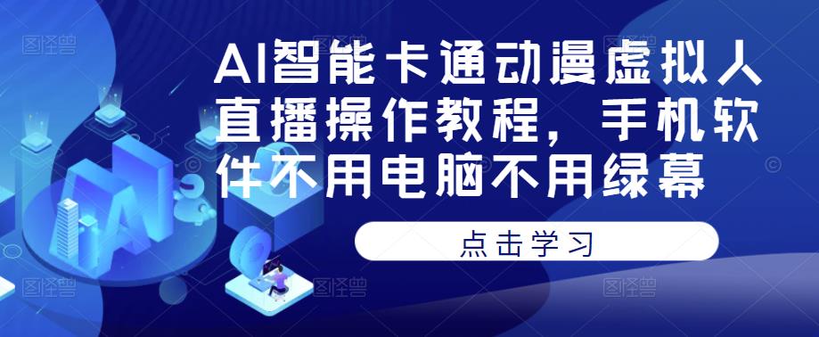 AI智能卡通动漫虚拟人直播操作教程，手机软件不用电脑不用绿幕-则成副业项目资源站