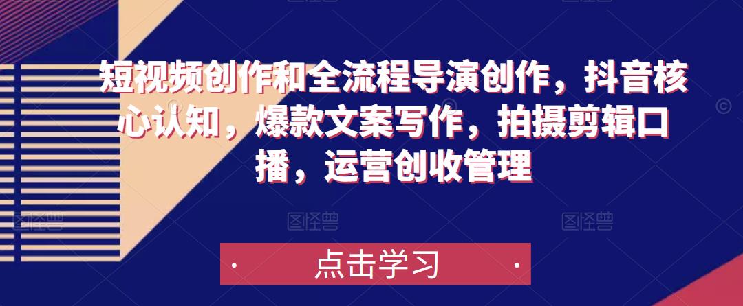 短视频创作和全流程导演创作,抖音核心认知,爆款文案写作,拍摄剪辑口播,运营创收管理-则成副业项目资源站