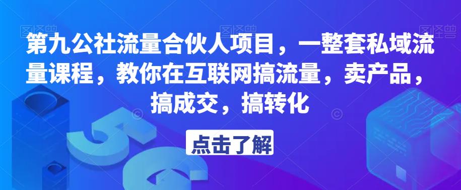 第九公社流量合伙人项目，一整套私域流量课程，教你在互联网搞流量，卖产品，搞成交，搞转化-则成副业项目资源站