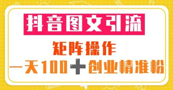 抖音图文引流矩阵操作一天100+创业精准粉(5节视频课+素材模板)-则成副业项目资源站