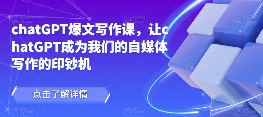 chatGPT爆文写作课，让chatGPT成为我们的自媒体写作的印钞机-则成副业项目资源站