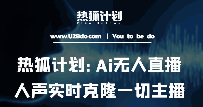 热狐计划：Ai无人直播实时克隆一切主播·无人直播新时代（包含所有使用到的软件）-则成副业项目资源站