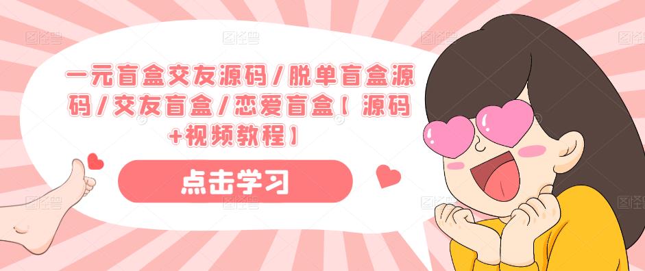 一元盲盒交友源码/脱单盲盒源码/交友盲盒/恋爱盲盒【源码+视频教程】-则成副业项目资源站