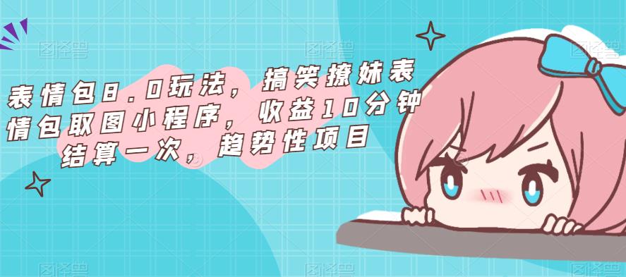 表情包8.0玩法，搞笑撩妹表情包取图小程序，收益10分钟结算一次，趋势性项目-则成副业项目资源站