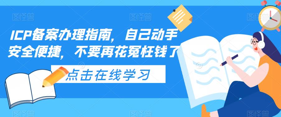 ICP备案办理指南，自己动手安全便捷，不要再花冤枉钱了-则成副业项目资源站