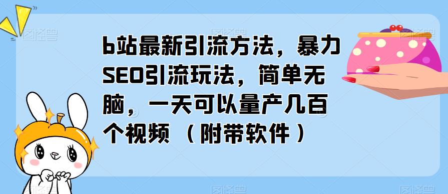 b站最新引流方法，暴力SEO引流玩法，简单无脑，一天可以量产几百个视频（附带软件）-则成副业项目资源站