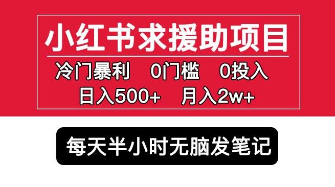 小红书求援助项目,冷门但暴利0门槛无脑发笔记日入500+月入2w可多号操作-则成副业项目资源站