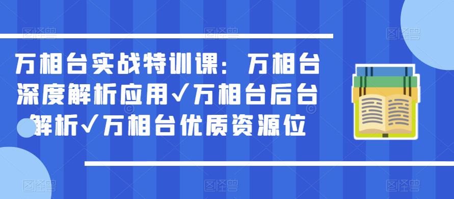 万相台实战特训课:万相台深度解析应用✔万相台后台解析✔万相台优质资源位-则成副业项目资源站