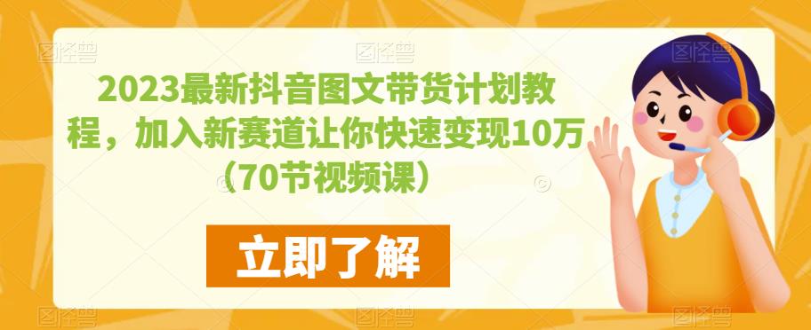 2023最新抖音图文带货计划教程,加入新赛道让你快速变现10万+(70节视频课)-则成副业项目资源站