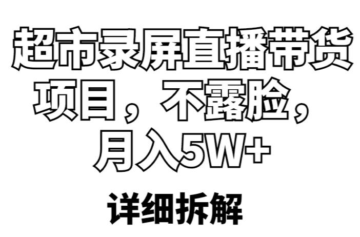 超市录屏直播带货项目,不露脸,月入5W+(详细拆解)-则成副业项目资源站