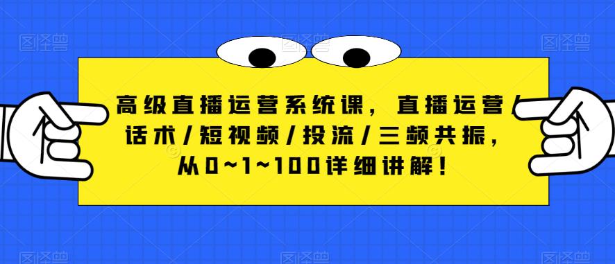 高级直播运营系统课,直播运营/话术/短视频/投流/三频共振,从0~1~100详细讲解!-则成副业项目资源站