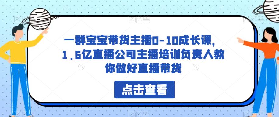 一群宝宝带货主播0-10成长课，1.6亿直播公司主播培训负责人教你做好直播带货-则成副业项目资源站