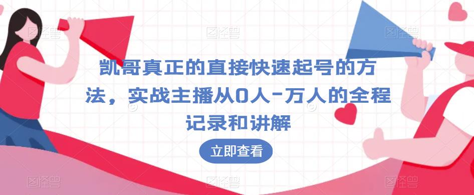 凯哥真正的直接快速起号的方法，实战主播从0人-万人的全程记录和讲解-则成副业项目资源站