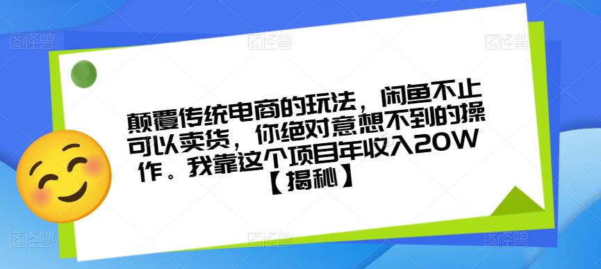 颠覆传统电商的玩法，闲鱼不止可以卖货，你绝对意想不到的操作。我靠这个项目年收入20W【揭秘】-则成副业项目资源站