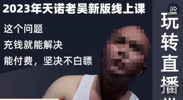 天诺老吴·2023年最新线上课,抖系直播起号/投流超级综合课,玩转直播带货-则成副业项目资源站