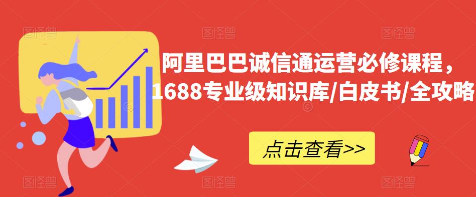 阿里巴巴诚信通运营必修课程，​1688专业级知识库/白皮书/全攻略-则成副业项目资源站