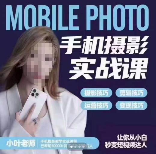 小叶老师手机摄影实战课,一部手机创造摄影剪切美学,让你从小白秒变短视频达人(思维+实操)-则成副业项目资源站