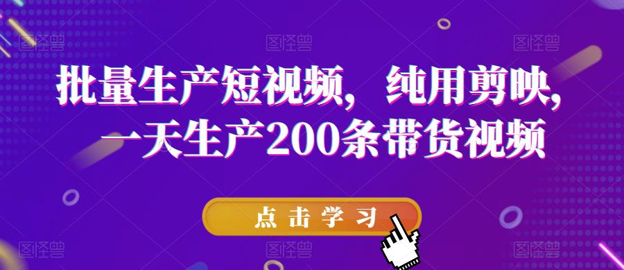 批量生产短视频,纯用剪映,一天生产200条带货视频-则成副业项目资源站