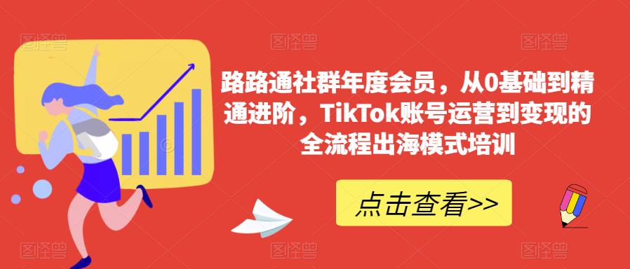 路路通社群年度会员,从0基础到精通进阶,TikTok账号运营到变现的全流程出海模式培训-则成副业项目资源站