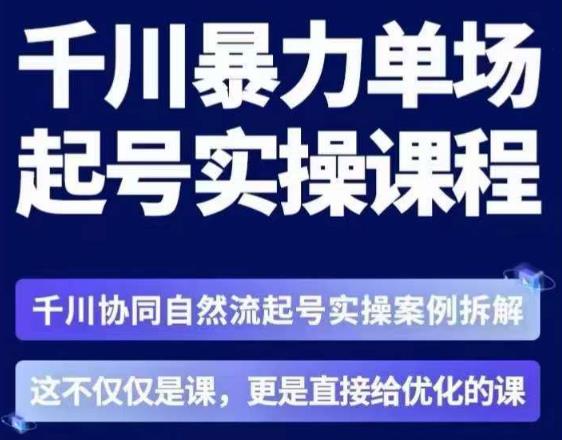 茂隆·章同学千川单场起号实操课,千川协同自然流起号实操案例拆解,解密起号核心算法6件套-则成副业项目资源站