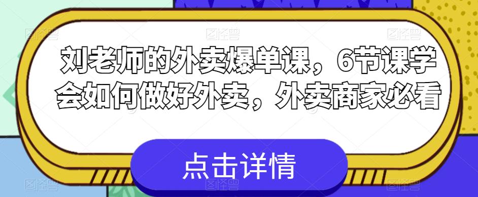 刘老师的外卖爆单课,6节课学会如何做好外卖,外卖商家必看-则成副业项目资源站