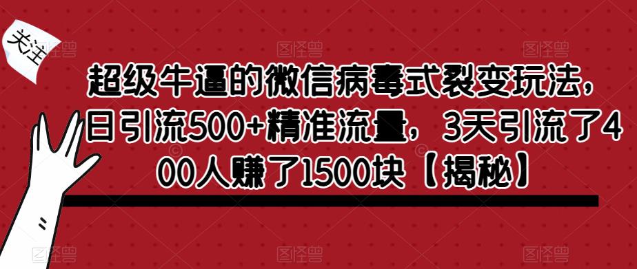 超级牛逼的微信病毒式裂变玩法，日引流500+精准流量，3天引流了400人赚了1500块【揭秘】-则成副业项目资源站