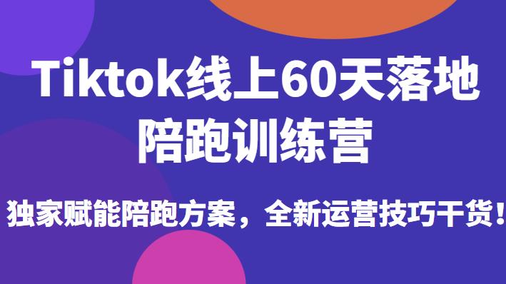 Tiktok线上60天落地陪跑训练营,独家赋能陪跑方案,全新运营技巧干货-则成副业项目资源站