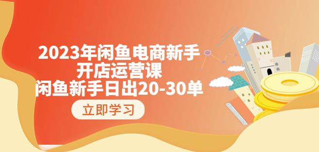 2023年闲鱼电商新手开店运营课:闲鱼新手日出20-30单(18节-实战干货)-则成副业项目资源站