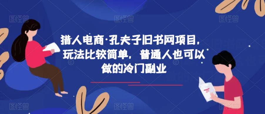 猎人电商·孔夫子旧书网项目，玩法比较简单，普通人也可以做的冷门副业-则成副业项目资源站