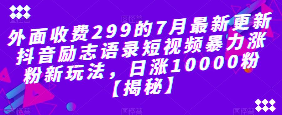 外面收费299的7月最新更新抖音励志语录短视频暴力涨粉新玩法,日涨10000粉【揭秘】-则成副业项目资源站