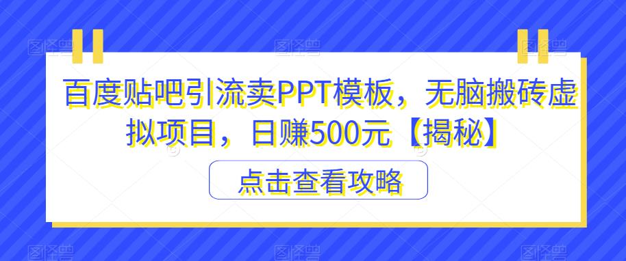 百度贴吧引流卖PPT模板,无脑搬砖虚拟项目,日赚500元【揭秘】-则成副业项目资源站