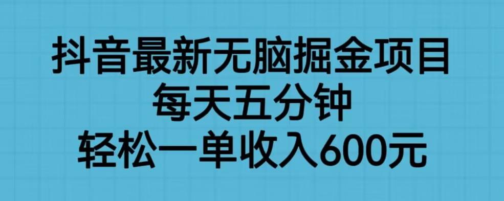 抖音最新无脑掘金项目，每天五分钟，轻松一单收入600元【揭秘】-则成副业项目资源站