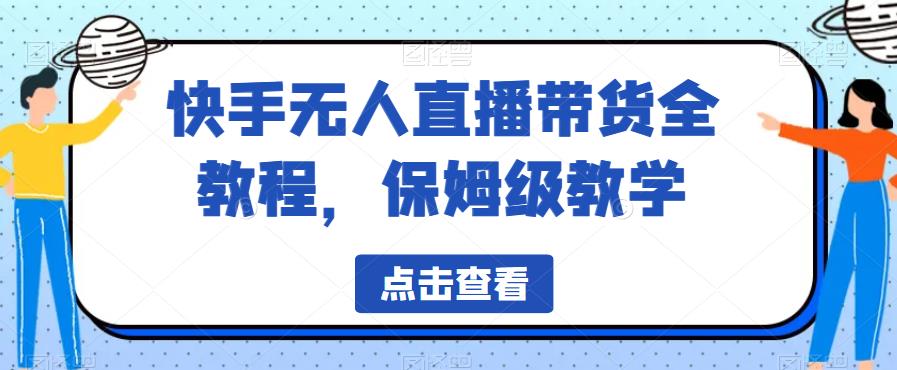 快手无人直播带货全教程，保姆级教学【揭秘】-则成副业项目资源站