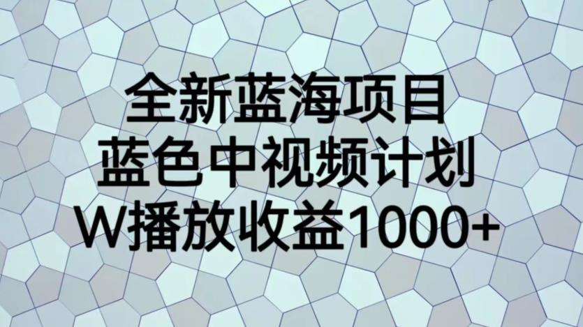 全新蓝海项目，蓝色中视频计划，1W播放量1000+【揭秘】-则成副业项目资源站