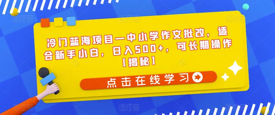 冷门蓝海项目—中小学作文批改，适合新手小白，日入500+，可长期操作【揭秘】-则成副业项目资源站