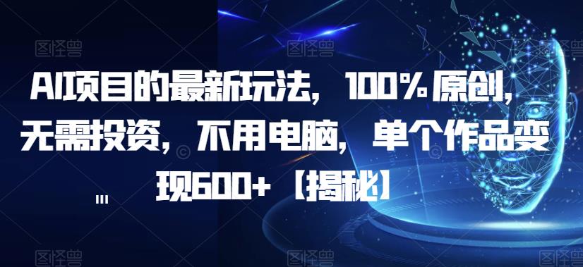 AI项目的最新玩法，100%原创，无需投资，不用电脑，单个作品变现600+【揭秘】-则成副业项目资源站