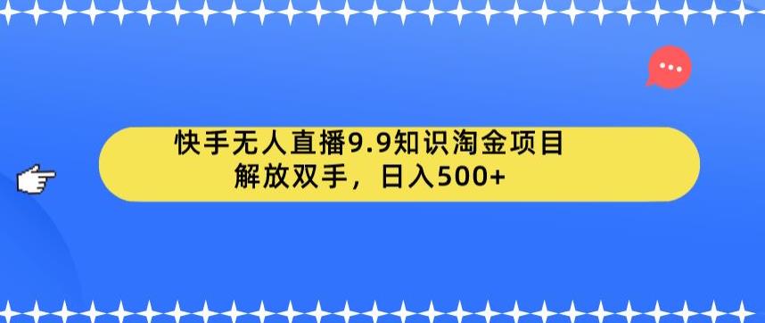 快手无人直播9.9知识淘金项目，解放双手，日入500+【揭秘】-则成副业项目资源站