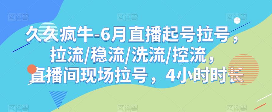 久久疯牛-6月直播起号拉号，拉流/稳流/洗流/控流，​直播间现场拉号，4小时时长-则成副业项目资源站