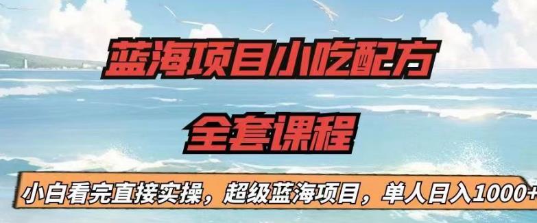 蓝海项目小吃配方全套课程，小白看完直接实操，单人日入1000+【揭秘】-则成副业项目资源站