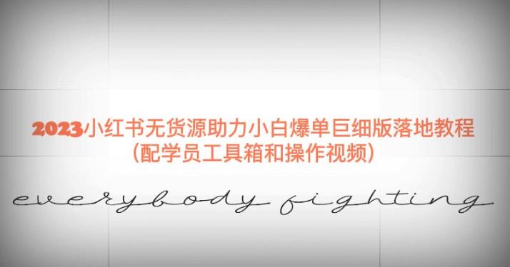 2023小红书无货源助力小白爆单巨细版落地教程(配学员工具箱和操作视频)【揭秘】-则成副业项目资源站